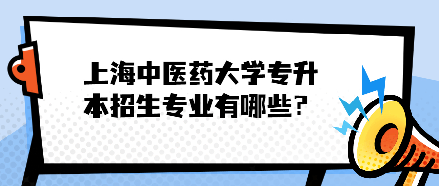 上海中醫(yī)藥大學(xué)專(zhuān)升本招生專(zhuān)業(yè)有哪些？.jpg