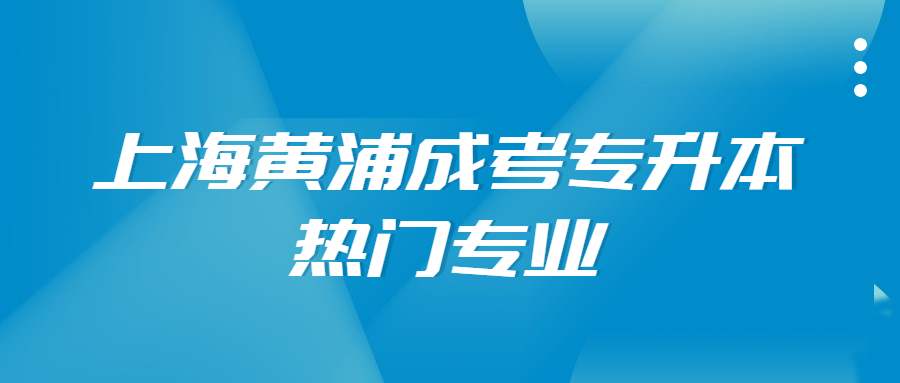 上海黃浦成考專升本熱門專業(yè) (1).jpg