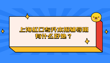 上海虹口專升本報輔導(dǎo)班有什么好處？.jpg