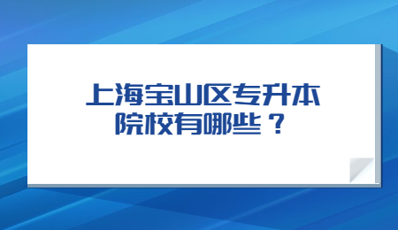 上海寶山區(qū)專升本院校有哪些？.jpg