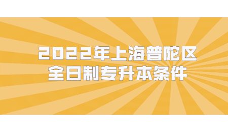 2022年上海普陀區(qū)全日制專升本條件.jpg