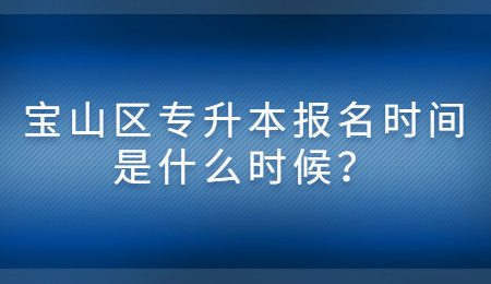 寶山區(qū)專升本報名時間是什么時候？