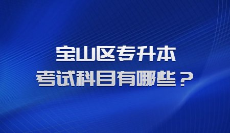寶山區(qū)專升本考試科目有哪些？