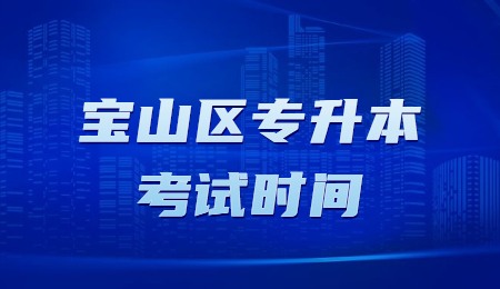 寶山區(qū)專(zhuān)升本考試時(shí)間