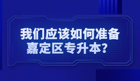 我們應(yīng)該如何準(zhǔn)備嘉定區(qū)專(zhuān)升本？