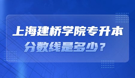 上海建橋?qū)W院專升本分?jǐn)?shù)線是多少？