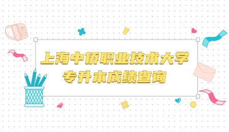 上海中僑職業(yè)技術(shù)大學(xué)專升本成績查詢