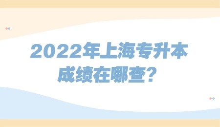 2022年上海專升本成績在哪查?