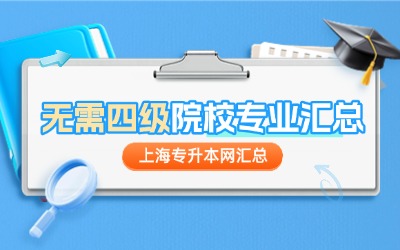 上海專(zhuān)升本無(wú)需四級(jí)的院校專(zhuān)業(yè)匯總